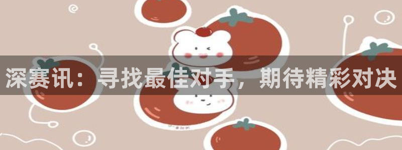深赛讯：寻找最佳对手，期待精彩对决