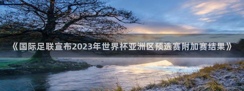  《国际足联宣布2023年世界杯亚洲区预选赛附加赛结果》