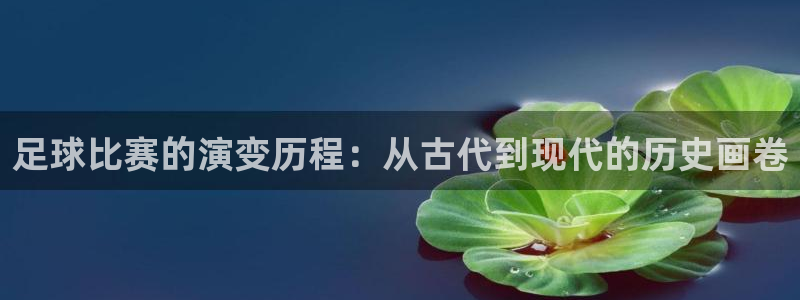 足球比赛的演变历程：从古代到现代的历史画卷