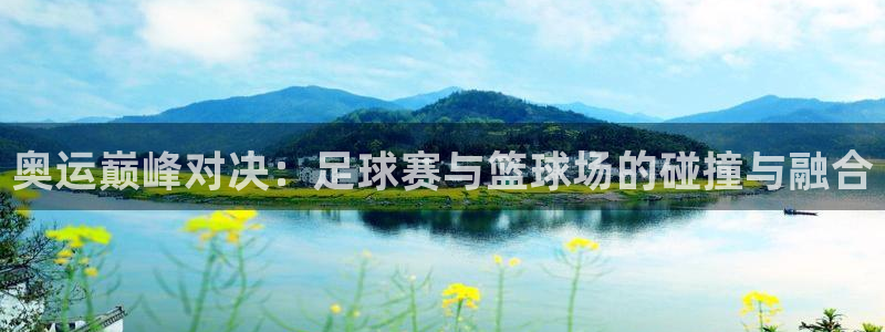  奥运巅峰对决：足球赛与篮球场的碰撞与融合