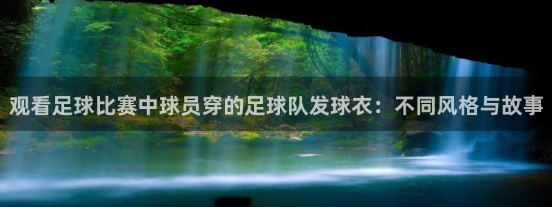  观看足球比赛中球员穿的足球队发球衣：不同风格与故事
