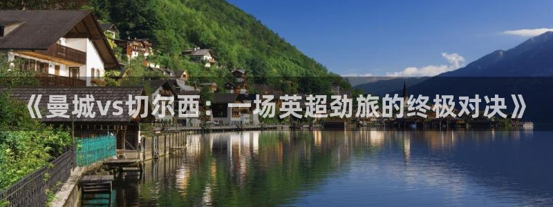 178足球直播官网下载：《曼城vs切尔西：一场英超劲旅的终极对决》